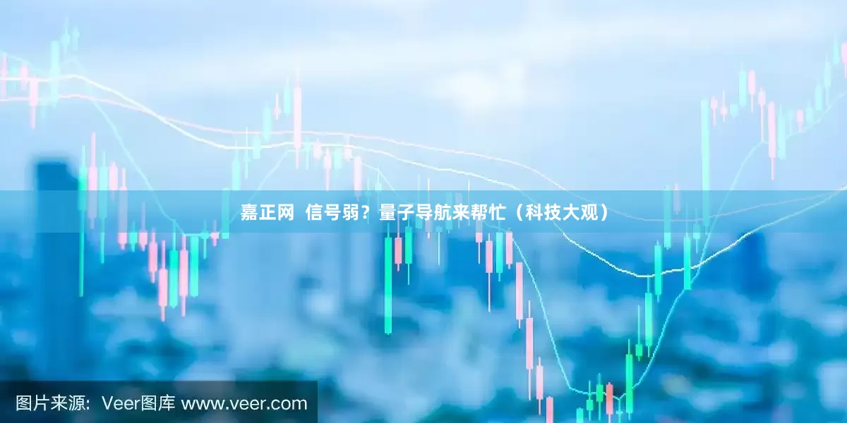 嘉正网  信号弱？量子导航来帮忙（科技大观）