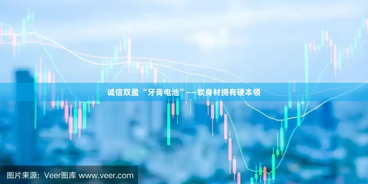 诚信双盈 “牙膏电池”——软身材拥有硬本领