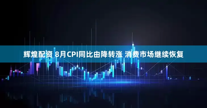 辉煌配资 8月CPI同比由降转涨 消费市场继续恢复