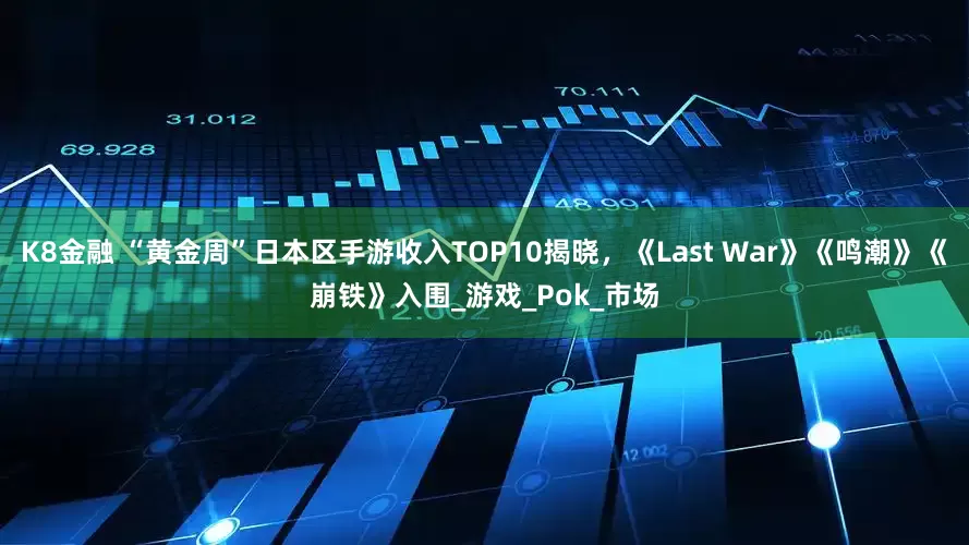 K8金融 “黄金周”日本区手游收入TOP10揭晓，《Last War》《鸣潮》《崩铁》入围_游戏_Pok_市场
