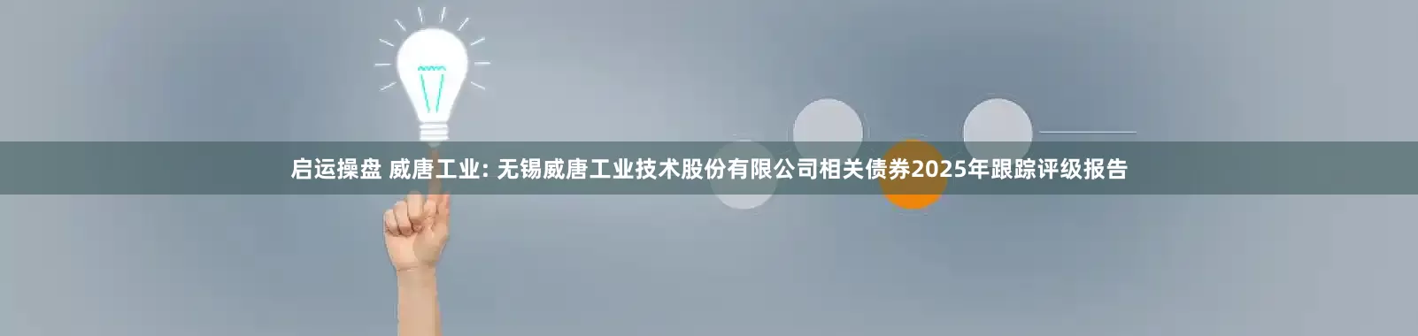 启运操盘 威唐工业: 无锡威唐工业技术股份有限公司相关债券2025年跟踪评级报告