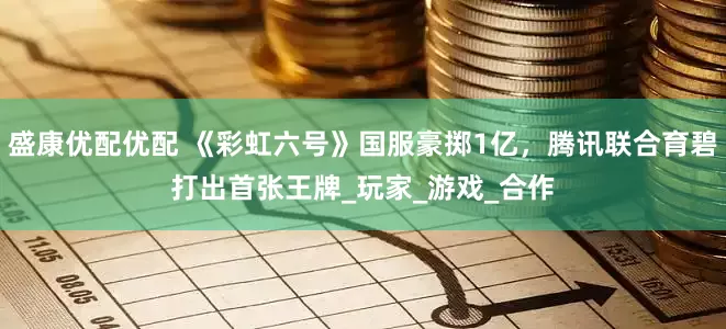 盛康优配优配 《彩虹六号》国服豪掷1亿，腾讯联合育碧打出首张王牌_玩家_游戏_合作