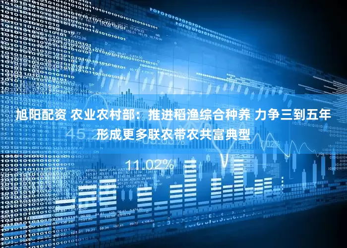 旭阳配资 农业农村部：推进稻渔综合种养 力争三到五年形成更多联农带农共富典型