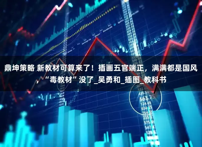 鼎坤策略 新教材可算来了！插画五官端正，满满都是国风，“毒教材”没了_吴勇和_插图_教科书