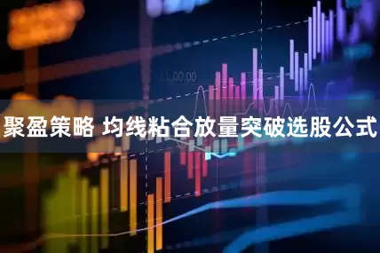 聚盈策略 均线粘合放量突破选股公式