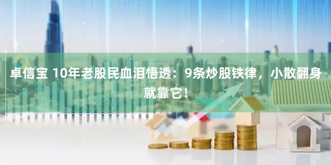 卓信宝 10年老股民血泪悟透：9条炒股铁律，小散翻身就靠它！