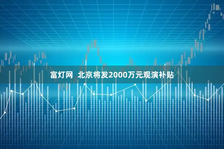 富灯网  北京将发2000万元观演补贴