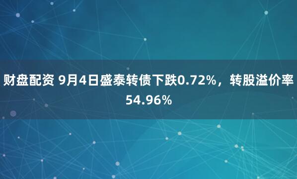 财盘配资 9月4日盛泰转债下跌0.72%，转股溢价率54.96%