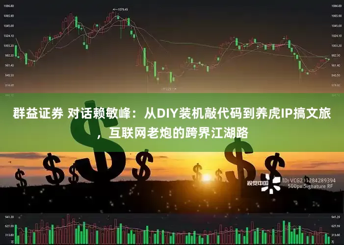 群益证券 对话赖敏峰：从DIY装机敲代码到养虎IP搞文旅，互联网老炮的跨界江湖路