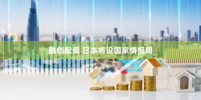 融创配资 日本将设国家情报局