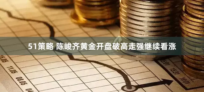 51策略 陈峻齐黄金开盘破高走强继续看涨