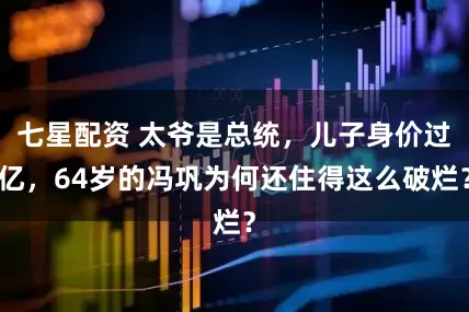 七星配资 太爷是总统，儿子身价过亿，64岁的冯巩为何还住得这么破烂？