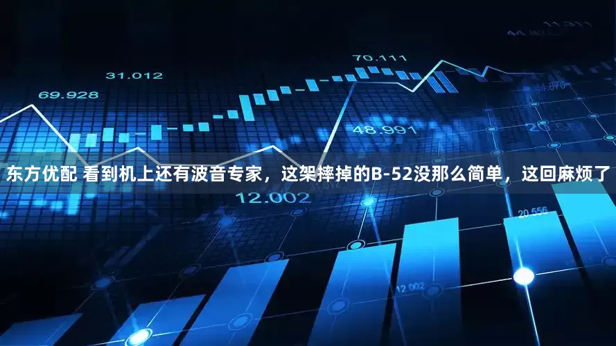 东方优配 看到机上还有波音专家，这架摔掉的B-52没那么简单，这回麻烦了