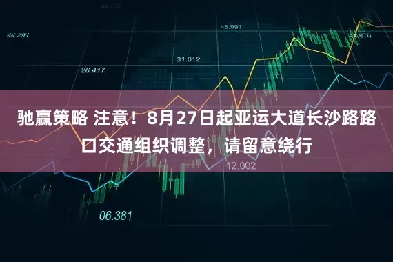 驰赢策略 注意!8月27日起亚运大道长沙路路口交通组织调整,请留意绕行